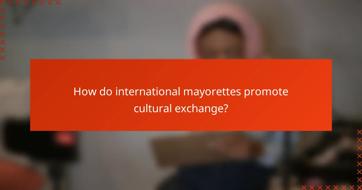 How do international mayorettes promote cultural exchange?