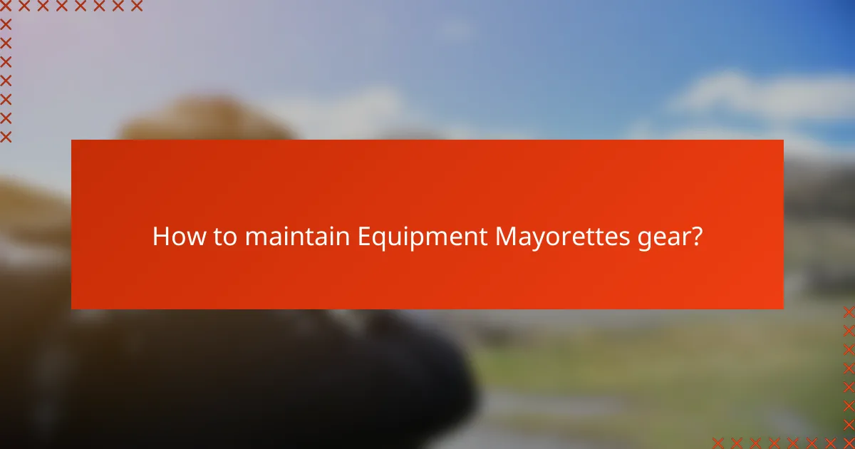 How to maintain Equipment Mayorettes gear?