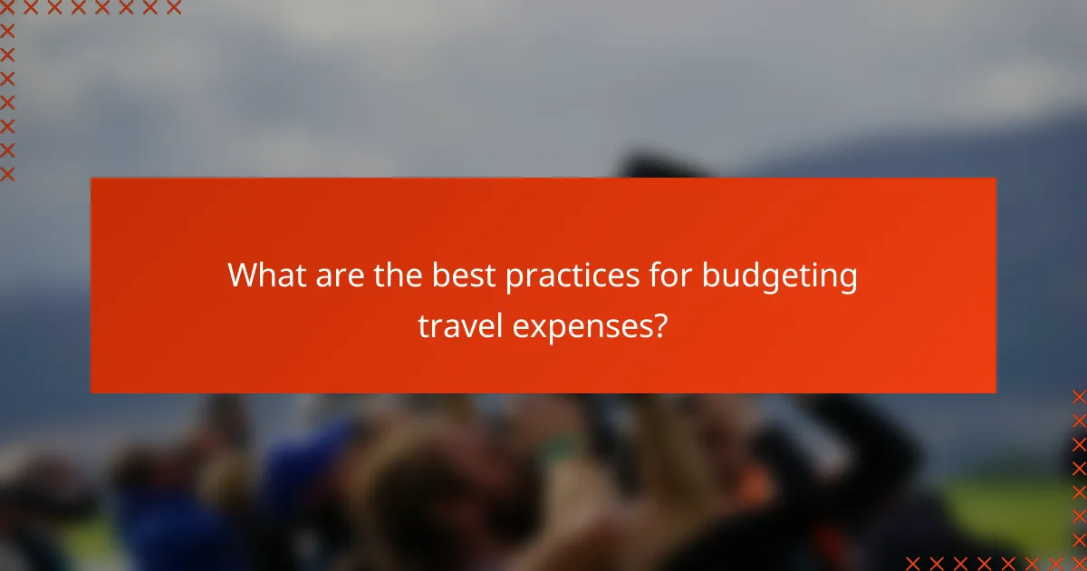 What are the best practices for budgeting travel expenses?