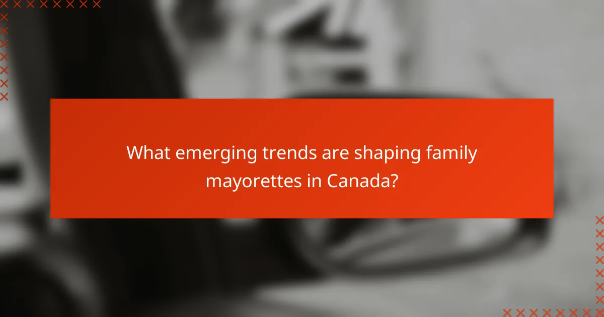 What emerging trends are shaping family mayorettes in Canada?