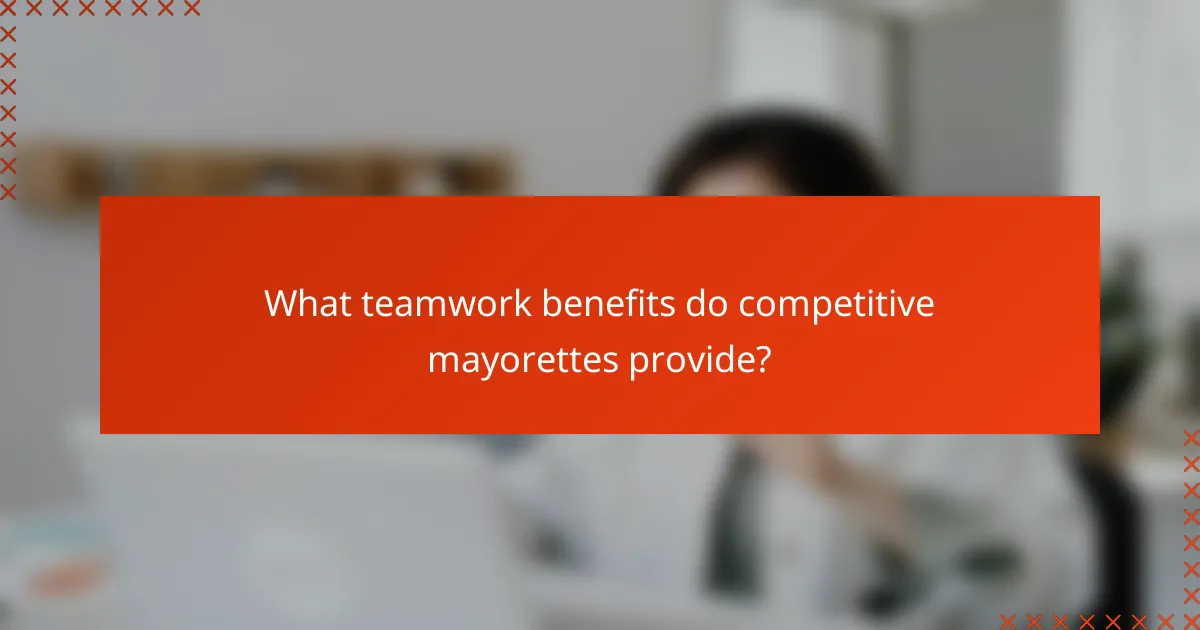 What teamwork benefits do competitive mayorettes provide?